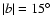 $\vert b\vert=15\hbox{$^\circ$ }$