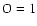 $\rm O=1$