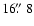 $16\hbox{$.\!\!^{\prime\prime}$ }8$