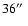 $36\hbox{$^{\prime\prime}$ }$