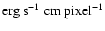 ${\rm erg}~ {\rm s}^{-1}~{\rm cm}~{\rm pixel}^{-1}$