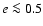 $e\la 0.5$