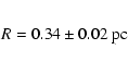 \begin{eqnarray*}R=0.34\pm0.02~{\rm pc }
\end{eqnarray*}