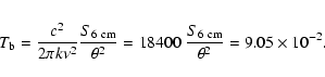 \begin{eqnarray*}T_{\rm b}=\frac{c^2}{2 \pi k \nu^2} \frac{S_{{\rm 6~cm}}}{\theta^2}=18400 ~ \frac{S_{{\rm 6~cm}}}{\theta^2} = 9.05\times10^{-2}.
\end{eqnarray*}