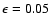 $\epsilon = 0.05$