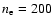 $n_{\rm e} = 200$