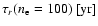 $\tau_r(n_{\rm e}=100)~[{\rm yr}]$