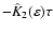 $-\hat{K}_2(\varepsilon)\tau$