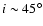 $i \sim 45^\circ$