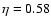 $\eta =
0.58$