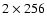 $2\times 256$