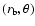 $(r_{\rm b},\theta)$