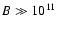 $B \gg 10^{11}$