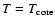 $T = T_{\rm core}$
