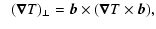 $\displaystyle \;\;
(\vec{\nabla} T)_\perp = \vec{b} \times (\vec{\nabla} T \times \vec{b})
,$