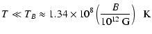 $\displaystyle T \ll T_B \approx 1.34 \times 10^8 \left(\frac{B}{10^{12}~ {\rm G}}\right)
\;\; {\rm K}$