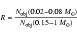 \begin{displaymath}R = \frac{N_{\rm obj}(0.02{-}0.08 ~M_{\odot})}{N_{\rm obj}(0.15{-}1 ~M_{\odot})}
\end{displaymath}