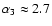 $\alpha_3
\approx 2.7$