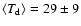 $\langle T_{\rm d}\rangle = 29 \pm 9$