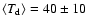 $\langle T_{\rm d}\rangle = 40 \pm 10$