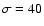 $\sigma = 40$