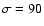 $\sigma = 90$