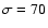 $\sigma = 70$