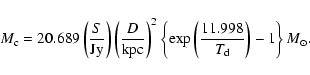 \begin{displaymath}%
M_{\rm c} = 20.689 \left(\frac{S}{{\rm Jy}}\right) \left(\f...
...eft( \frac{11.998}{T_{\rm d}} \right) - 1 \right\} M_{\odot}.
\end{displaymath}