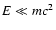 $E \ll {mc}^2$