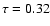 $\tau =0.32$