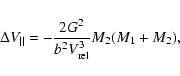 \begin{displaymath}\Delta V_{\vert\vert} = - \frac{2 G^2}{b^2 V_{\rm rel}^3} M_2 (M_1+M_2),
\end{displaymath}