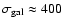 $\sigma_{\rm gal} \approx 400$