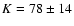 $K=78 \pm 14$