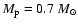 $M_{\rm p}=0.7~ M_\odot$