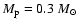 $M_{\rm p}=0.3~ M_\odot$