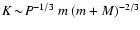 $K\! \sim \!P^{-1/3}~m~(m+M)^{-2/3}$