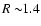 $R\sim\!\! 1.4 $