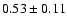 $0.53 \pm 0.11$