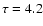 $\tau =4.2$
