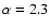 $\alpha =2.3$