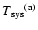 $T\rm {_{sys}}^{(a)}$