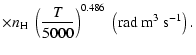 $\displaystyle \times n_{\rm H} \; \left(\frac{T}{5000}\right)^{0.486} \; \left(\textrm{rad}~ \textrm{m}^3 ~\textrm{s}^{-1}\right) .$