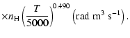 $\displaystyle \times n_{\rm H}
\left(\frac{T}{5000}\right)^{0.490} \left(\textrm{rad}~ \textrm{m}^3 ~\textrm{s}^{-1}\right).$