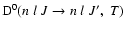 ${\rm D}^0(n \; l \; J \to n \; l \; J', \; T)$