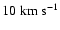 $ 10 \; \textrm{km} \; \textrm{s}^{-1}$