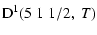 $\displaystyle {\rm D}^1(5 \; 1 \; 1/2, \; T)$