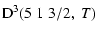 $\displaystyle {\rm D}^3(5 \; 1 \; 3/2, \; T)$