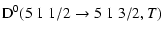 $\displaystyle {\rm D}^0(5 \; 1 \; 1/2 \to 5 \; 1 \; 3/2, T)$