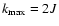 $k_{\max}= 2J$