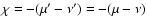 $\chi = -(\mu'-\nu')=-(\mu-\nu)$